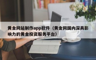 香河黄金网站制作app软件（黄金网国内深具影响力的黄金投资服务平台）
