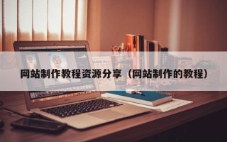 香河网站制作教程资源分享（网站制作的教程）