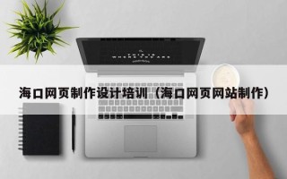 香河海口网页制作设计培训（海口网页网站制作）