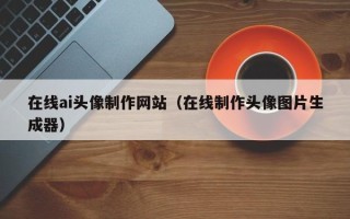 香河在线ai头像制作网站（在线制作头像图片生成器）