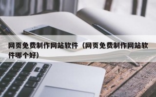 香河网页免费制作网站软件（网页免费制作网站软件哪个好）