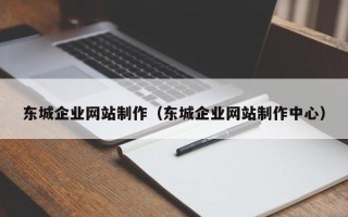 香河东城企业网站制作（东城企业网站制作中心）