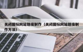 香河关闭图标网站链接制作（关闭图标网站链接制作方法）