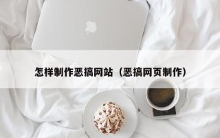 香河怎样制作恶搞网站（恶搞网页制作）