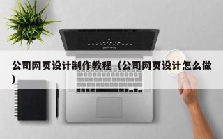香河公司网页设计制作教程（公司网页设计怎么做）