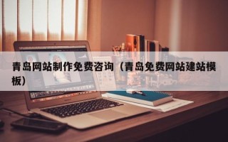 香河青岛网站制作免费咨询（青岛免费网站建站模板）