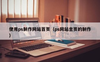 香河使用ps制作网站首页（ps网站主页的制作）
