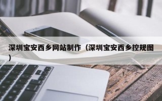 香河深圳宝安西乡网站制作（深圳宝安西乡控规图）